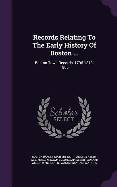 Records Relating To The Early History Of Boston ...: Boston Town Records, 1796-1813. 1905