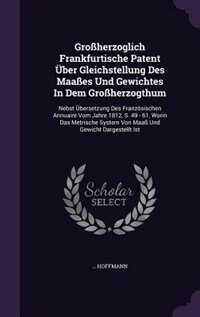 Großherzoglich Frankfurtische Patent Über Gleichstellung Des Maaßes Und Gewichtes In Dem Großherzogthum: Nebst Übersetzung Des Französischen Annuaire Vom Jahre 1812, S. 49 - 61, Worin Das Metrische System