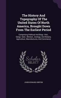 The History And Topography Of The United States Of North America, Brought Down From The Earliest Period: Comprising Political And Biogr. Hist., Geogr. Geol., Mineral., Zoology, And Botany, Agriculture, Ma