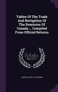 Couverture_Tables Of The Trade And Navigation Of The Dominion Of Canada ... Compiled From Official Returns