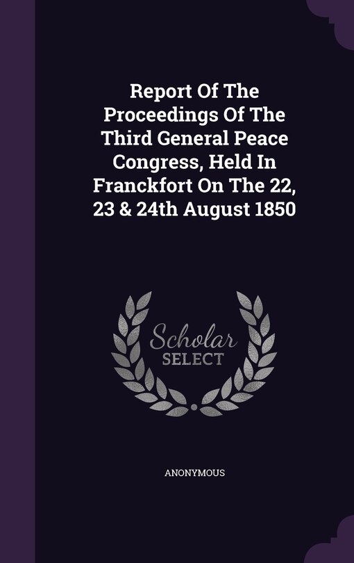 Front cover_Report Of The Proceedings Of The Third General Peace Congress, Held In Franckfort On The 22, 23 & 24th August 1850