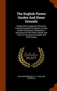 The English Flower Garden And Home Grounds: Design And Arrangement Shown By Existing Examples Of Gardens In Great Britain And Ireland, Followed