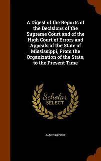 Couverture_A Digest of the Reports of the Decisions of the Supreme Court and of the High Court of Errors and Appeals of the State of Mississippi, From the Organization of the State, to the Present Time