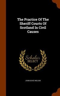 Front cover_The Practice Of The Sheriff Courts Of Scotland In Civil Causes