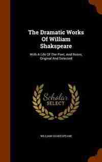 The Dramatic Works Of William Shakspeare: With A Life Of The Poet, And Notes, Original And Selected by William Shakespeare