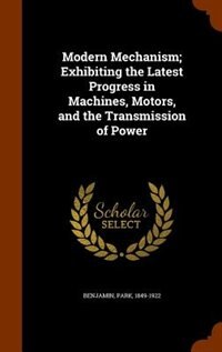 Couverture_Modern Mechanism; Exhibiting the Latest Progress in Machines, Motors, and the Transmission of Power