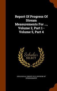 Report Of Progress Of Stream Measurements For ..., Volume 2, Part 1 - Volume 5, Part 4