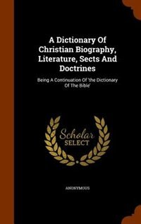 A Dictionary Of Christian Biography, Literature, Sects And Doctrines: Being A Continuation Of 'the Dictionary Of The Bible'