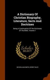 A Dictionary Of Christian Biography, Literature, Sects And Doctrines: Being A Continuation Of 'the Dictionary Of The Bible', Volume 1