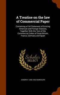 A Treatise on the law of Commercial Paper: Containing a Full Statement of Existing American and Foreign Statutes, Together With the Text of th