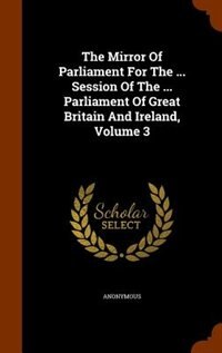 Front cover_The Mirror Of Parliament For The ... Session Of The ... Parliament Of Great Britain And Ireland, Volume 3