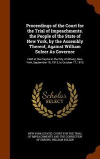 Front cover_Proceedings of the Court for the Trial of Impeachments. the People of the State of New York, by the Assembly Thereof, Against William Sulzer As Governor