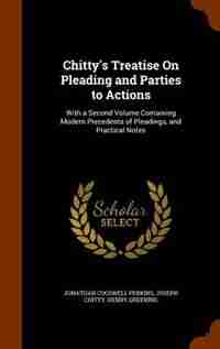 Chitty's Treatise On Pleading and Parties to Actions: With a Second Volume Containing Modern Precedents of Pleadings, and Practical Notes by Jonathan Cogswell Perkins