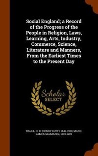 Social England; a Record of the Progress of the People in Religion, Laws, Learning, Arts, Industry, Commerce, Science, Literature and Manners, From the Earliest Times to the Present Day