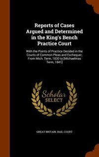 Reports of Cases Argued and Determined in the King's Bench Practice Court: With the Points of Practice Decided in the Courts of Common Pleas and Exchequer, From Mich. Term, 1