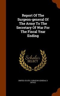 Report Of The Surgeon-general Of The Army To The Secretary Of War For The Fiscal Year Ending