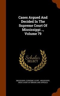 Cases Argued And Decided In The Supreme Court Of Mississippi .., Volume 79