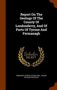 Couverture_Report On The Geology Of The County Of Londonderry, And Of Parts Of Tyrone And Fermanagh