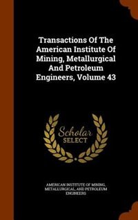 Front cover_Transactions Of The American Institute Of Mining, Metallurgical And Petroleum Engineers, Volume 43