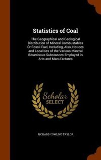 Statistics of Coal: The Geographical and Geological Distribution of Mineral Combustables Or Fossil Fuel, Including, Als