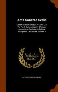 Acta Sanctae Sedis: Ephemerides Romanae A Ssmo D.n. Pio Pp. X Authenticae Et Officales Apostolicae Sedis Actis Publice