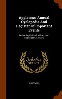 Appletons' Annual Cyclopedia And Register Of Important Events: Embracing Political, Military, And Ecclesiastical Affairs