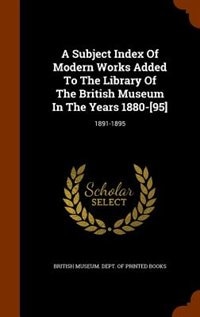Couverture_A Subject Index Of Modern Works Added To The Library Of The British Museum In The Years 1880-[95]