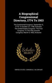 A Biographical Congressional Directory, 1774 To 1903: The Continental Congress: September 5, 1774, To October 21, 1788, Inclusive. The United States Cong