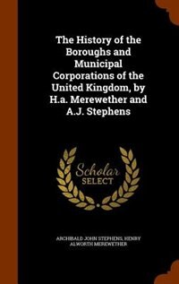 Front cover_The History of the Boroughs and Municipal Corporations of the United Kingdom, by H.a. Merewether and A.J. Stephens