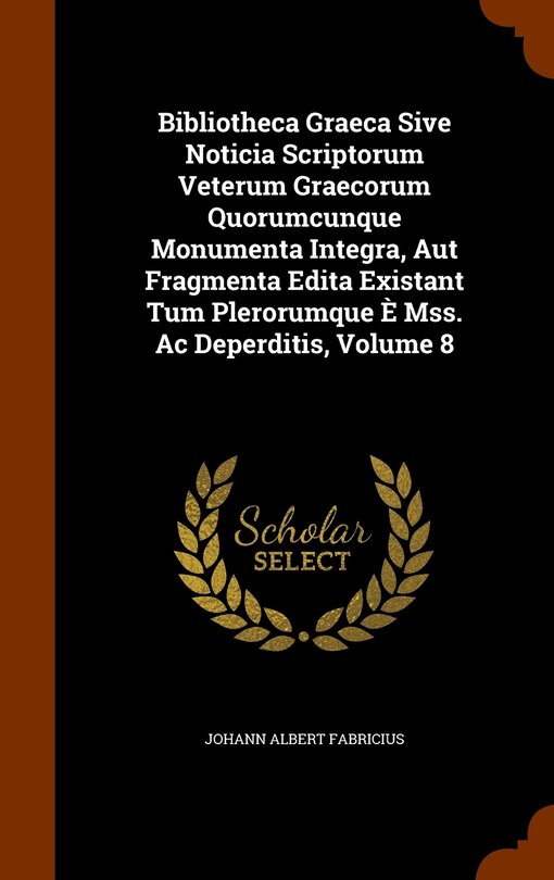Couverture_Bibliotheca Graeca Sive Noticia Scriptorum Veterum Graecorum Quorumcunque Monumenta Integra, Aut Fragmenta Edita Existant Tum Plerorumque È Mss. Ac Deperditis, Volume 8