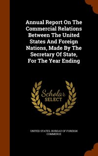 Couverture_Annual Report On The Commercial Relations Between The United States And Foreign Nations, Made By The Secretary Of State, For The Year Ending