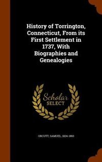History of Torrington, Connecticut, From its First Settlement in 1737, With Biographies and Genealogies
