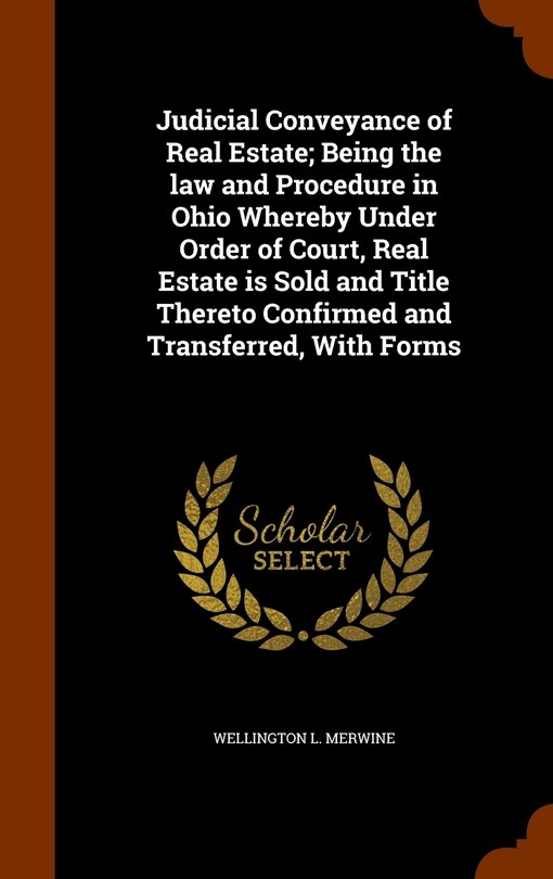 Front cover_Judicial Conveyance of Real Estate; Being the law and Procedure in Ohio Whereby Under Order of Court, Real Estate is Sold and Title Thereto Confirmed and Transferred, With Forms