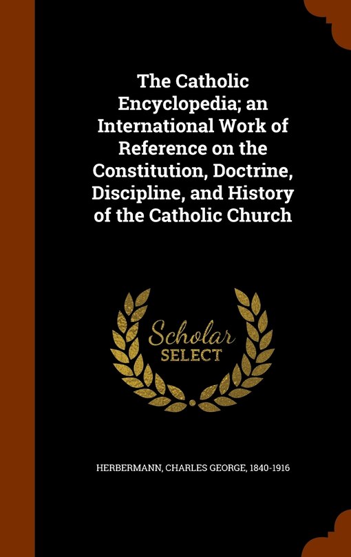 The Catholic Encyclopedia; an International Work of Reference on the Constitution, Doctrine, Discipline, and History of the Catholic Church