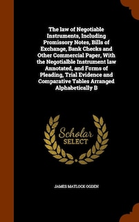 The law of Negotiable Instruments, Including Promissory Notes, Bills of Exchange, Bank Checks and Other Commercial Paper, With the Negotialble Instrument law Annotated, and Forms of Pleading, Trial Evidence and Comparative Tables Arranged Alphabetically B