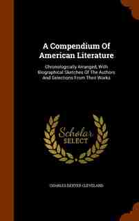 A Compendium Of American Literature: Chronologically Arranged, With Biographical Sketches Of The Authors And Selections From Their Works de Charles Dexter Cleveland
