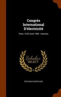 Congrès International D'électricité: Paris, 18-25 Aout 1900 : Annexes