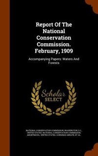 Report Of The National Conservation Commission. February, 1909: Accompanying Papers: Waters And Forests