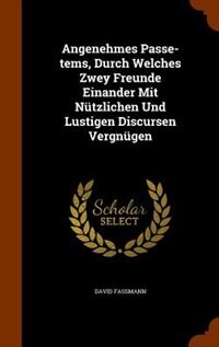 Couverture_Angenehmes Passe-tems, Durch Welches Zwey Freunde Einander Mit Nützlichen Und Lustigen Discursen Vergnügen