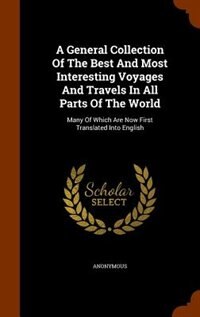 A General Collection Of The Best And Most Interesting Voyages And Travels In All Parts Of The World: Many Of Which Are Now First Translated Into English