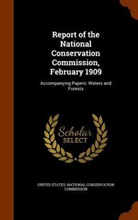 Report of the National Conservation Commission, February 1909: Accompanying Papers: Waters and Forests