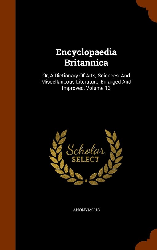 Encyclopaedia Britannica: Or, A Dictionary Of Arts, Sciences, And Miscellaneous Literature, Enlarged And Improved, Volume 13