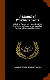 A Manual of Poisonous Plants: Chiefly of Eastern North America, With Brief Notes on Economic and Medicinal Plants, and Numerous I