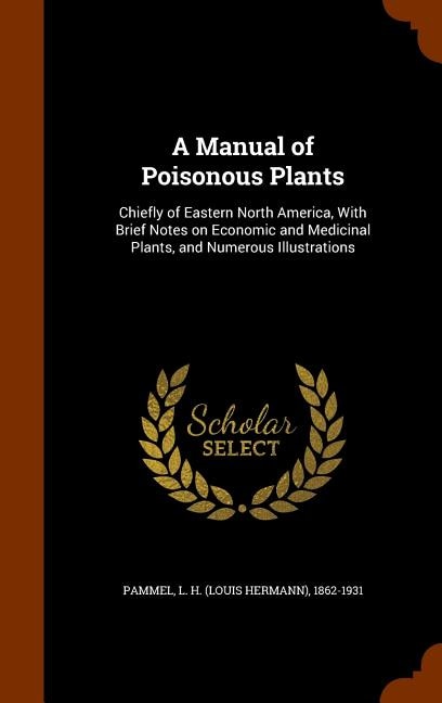 A Manual of Poisonous Plants: Chiefly of Eastern North America, With Brief Notes on Economic and Medicinal Plants, and Numerous I