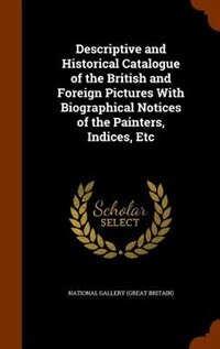 Front cover_Descriptive and Historical Catalogue of the British and Foreign Pictures With Biographical Notices of the Painters, Indices, Etc
