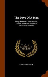 The Days Of A Man: Being Memories Of A Naturalist, Teacher, And Minor Prophet Of Democracy, Volume 1