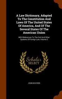 A Law Dictionary, Adapted To The Constitution And Laws Of The United States Of America, And Of The Several States Of The American Union: With References To The Civil And Other Systems Of Foreign Law, Volume 2