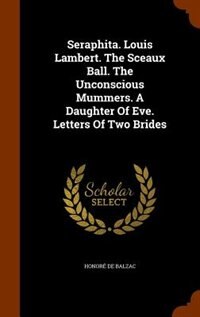 Seraphita. Louis Lambert. The Sceaux Ball. The Unconscious Mummers. A Daughter Of Eve. Letters Of Two Brides