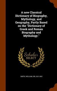 Couverture_A new Classical Dictionary of Biography, Mythology, and Geography, Partly Based on the Dictionary of Greek and Roman Biography and Mythology.