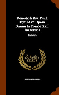 Benedicti Xiv. Pont. Opt. Max. Opera Omnia In Tomos Xvii. Distributa: Bullarium